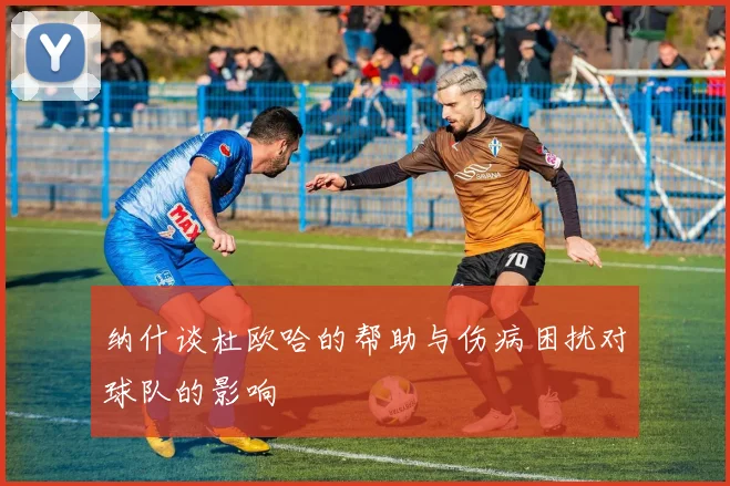 纳什谈杜欧哈的帮助与伤病困扰对球队的影响