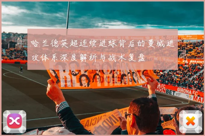 哈兰德英超连续进球背后的曼城进攻体系深度解析与战术复盘